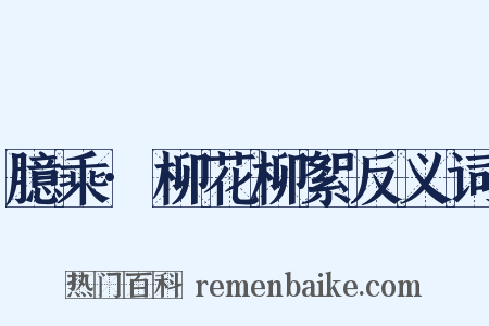 臆乘·柳花柳絮反义词是什么意思的图片